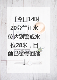 今日14时20分兰江水位达到警戒水位28米，目前已缓慢回落